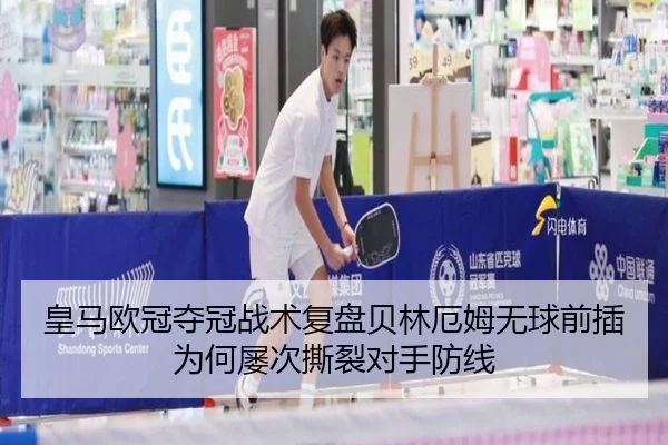 皇马欧冠夺冠战术复盘贝林厄姆无球前插为何屡次撕裂对手防线
